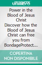 Power in the Blood of Jesus Christ Discover how the Blood of Jesus Christ can free you from BondageProtect you from Spiritual Attack, Safe you from Satanic Attack. Eliminate works of the Devil. E-book. Formato EPUB ebook