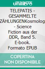 TELEPATIS - GESAMMELTE ERZÄHLUNGENKosmologien - Science Fiction aus der DDR, Band 5. E-book. Formato EPUB ebook