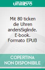 Mit 80 ticken die Uhren andersSiglinde. E-book. Formato EPUB ebook