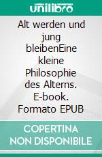 Alt werden und jung bleibenEine kleine Philosophie des Alterns. E-book. Formato EPUB ebook