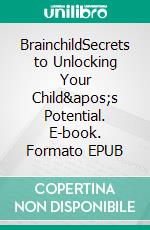 BrainchildSecrets to Unlocking Your Child's Potential. E-book. Formato EPUB ebook