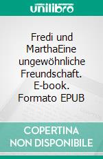 Fredi und MarthaEine ungewöhnliche Freundschaft. E-book. Formato EPUB ebook