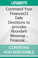 Command Your Finances21 Daily Devotions to provoke Abundant Blessings , Financial Breakthrough and Prosperity. E-book. Formato EPUB ebook