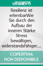 Resilienz ist erlernbarWie Sie durch den Aufbau der inneren Stärke Stress bewältigen, widerstandsfähiger werden und Depressionen vorbeugen. E-book. Formato EPUB ebook