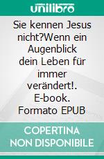 Sie kennen Jesus nicht?Wenn ein Augenblick dein Leben für immer verändert!. E-book. Formato EPUB ebook
