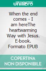 When the end comes - I am hereThe heartwarming Way with Jesus. E-book. Formato EPUB ebook