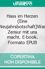 Hass im Herzen (Eine Neujahrsbotschaft)Was Zensur mit uns macht. E-book. Formato EPUB ebook