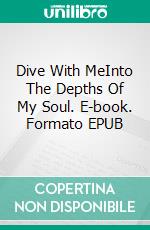 Dive With MeInto The Depths Of My Soul. E-book. Formato EPUB ebook