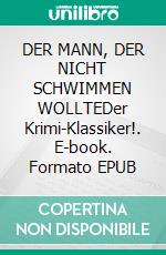 DER MANN, DER NICHT SCHWIMMEN WOLLTEDer Krimi-Klassiker!. E-book. Formato EPUB ebook