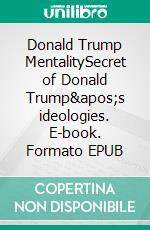 Donald Trump MentalitySecret of Donald Trump's ideologies. E-book. Formato EPUB ebook