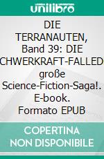 DIE TERRANAUTEN, Band 39: DIE SCHWERKRAFT-FALLEDie große Science-Fiction-Saga!. E-book. Formato EPUB ebook