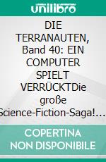 DIE TERRANAUTEN, Band 40: EIN COMPUTER SPIELT VERRÜCKTDie große Science-Fiction-Saga!. E-book. Formato EPUB ebook