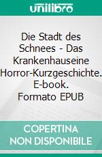 Die Stadt des Schnees - Das Krankenhauseine Horror-Kurzgeschichte. E-book. Formato EPUB ebook