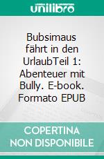 Bubsimaus fährt in den UrlaubTeil 1: Abenteuer mit Bully. E-book. Formato EPUB ebook