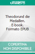 Theodorund die Medaillen. E-book. Formato EPUB ebook