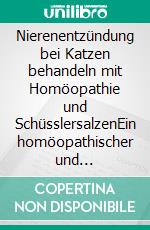 Nierenentzündung bei Katzen behandeln mit Homöopathie und SchüsslersalzenEin homöopathischer und naturheilkundlicher Ratgeber. E-book. Formato EPUB ebook