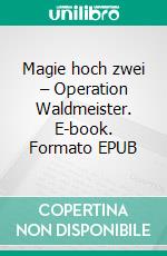 Magie hoch zwei – Operation Waldmeister. E-book. Formato EPUB ebook