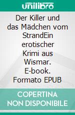 Der Killer und das Mädchen vom StrandEin erotischer Krimi aus Wismar. E-book. Formato EPUB ebook