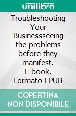 Troubleshooting Your Businessseeing the problems before they manifest. E-book. Formato EPUB ebook