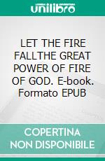 LET THE FIRE FALLTHE GREAT POWER OF FIRE OF GOD. E-book. Formato EPUB ebook