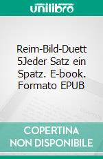 Reim-Bild-Duett 5Jeder Satz ein Spatz. E-book. Formato EPUB ebook