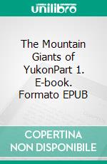 The Mountain Giants of YukonPart 1. E-book. Formato EPUB ebook