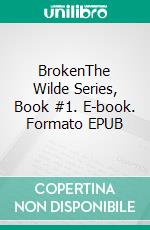 BrokenThe Wilde Series, Book #1. E-book. Formato EPUB ebook