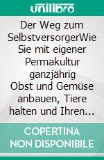 Der Weg zum SelbstversorgerWie Sie mit eigener Permakultur ganzjährig Obst und Gemüse anbauen, Tiere halten und Ihren Alltag nachhaltig gestalten. E-book. Formato EPUB ebook