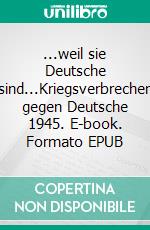 ...weil sie Deutsche sind...Kriegsverbrechen gegen Deutsche 1945. E-book. Formato EPUB ebook