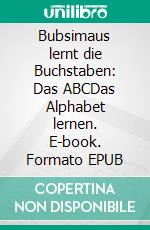 Bubsimaus lernt die Buchstaben: Das ABCDas Alphabet lernen. E-book. Formato EPUB ebook