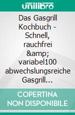 Das Gasgrill Kochbuch - Schnell, rauchfrei &amp; variabel100 abwechslungsreiche Gasgrill Rezepte für Zuhause. E-book. Formato EPUB ebook