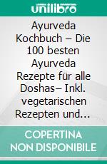 Ayurveda Kochbuch – Die 100 besten Ayurveda Rezepte für alle Doshas– Inkl. vegetarischen Rezepten und Dosha-Test. E-book. Formato EPUB ebook