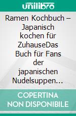 Ramen Kochbuch – Japanisch kochen für ZuhauseDas Buch für Fans der japanischen Nudelsuppen mit Grundlagen und den besten Ramen Rezepten. E-book. Formato EPUB ebook