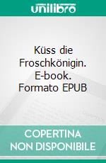 Küss die Froschkönigin. E-book. Formato EPUB ebook