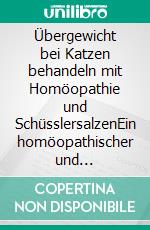 Übergewicht bei Katzen behandeln mit Homöopathie und SchüsslersalzenEin homöopathischer und naturheilkundlicher Ratgeber. E-book. Formato EPUB ebook
