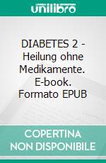 DIABETES 2 - Heilung ohne Medikamente. E-book. Formato EPUB ebook
