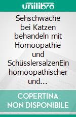 Sehschwäche bei Katzen behandeln mit Homöopathie und SchüsslersalzenEin homöopathischer und naturheilkundlicher Ratgeber. E-book. Formato EPUB ebook