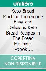 Keto Bread MachineHomemade Easy and Delicious Keto Bread Recipes in The Bread Machine. E-book. Formato EPUB ebook
