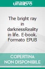 The bright ray in darknessReality in life. E-book. Formato EPUB ebook