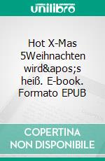 Hot X-Mas 5Weihnachten wird's heiß. E-book. Formato EPUB ebook