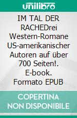 IM TAL DER RACHEDrei Western-Romane US-amerikanischer Autoren auf über 700 Seiten!. E-book. Formato EPUB ebook