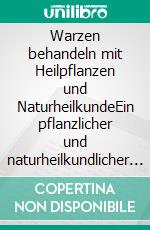 Warzen behandeln mit Heilpflanzen und NaturheilkundeEin pflanzlicher und naturheilkundlicher Ratgeber. E-book. Formato EPUB ebook