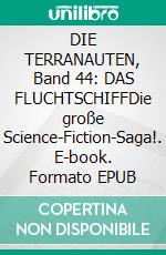 DIE TERRANAUTEN, Band 44: DAS FLUCHTSCHIFFDie große Science-Fiction-Saga!. E-book. Formato EPUB ebook