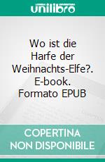 Wo ist die Harfe der Weihnachts-Elfe?. E-book. Formato EPUB ebook