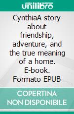 CynthiaA story about friendship, adventure, and the true meaning of a home. E-book. Formato EPUB ebook