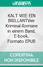 KALT WIE EIN BRILLANTVier Kriminal-Romane in einem Band. E-book. Formato EPUB ebook