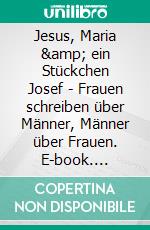 Jesus, Maria &amp; ein Stückchen Josef - Frauen schreiben über Männer, Männer über Frauen. E-book. Formato EPUB ebook