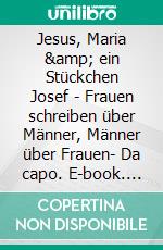 Jesus, Maria &amp; ein Stückchen Josef - Frauen schreiben über Männer, Männer über Frauen- Da capo. E-book. Formato EPUB ebook
