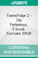 TeensFolge 2 - Die Ferientour. E-book. Formato EPUB ebook