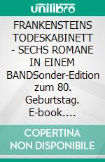 FRANKENSTEINS TODESKABINETT - SECHS ROMANE IN EINEM BANDSonder-Edition zum 80. Geburtstag. E-book. Formato EPUB ebook
